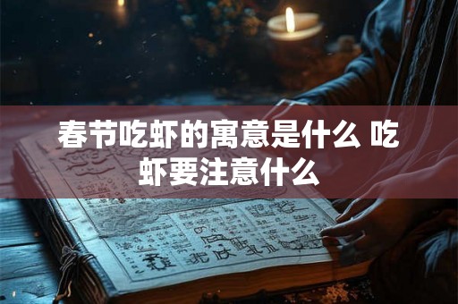 春节吃虾的寓意是什么 吃虾要注意什么 春节吃虾的寓意是什么 吃虾要注意什么