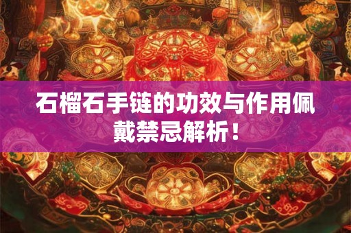 石榴石手链的功效与作用佩戴禁忌解析! 石榴石手链的功效与作用佩戴禁忌解析!