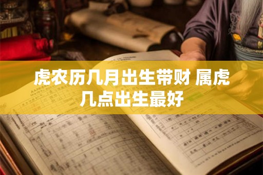 虎农历几月出生带财 属虎几点出生最好