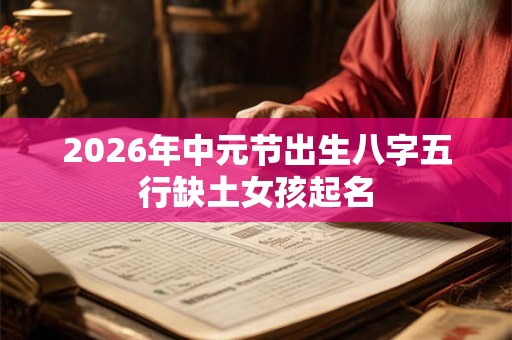 2026年中元节出生八字五行缺土女孩起名