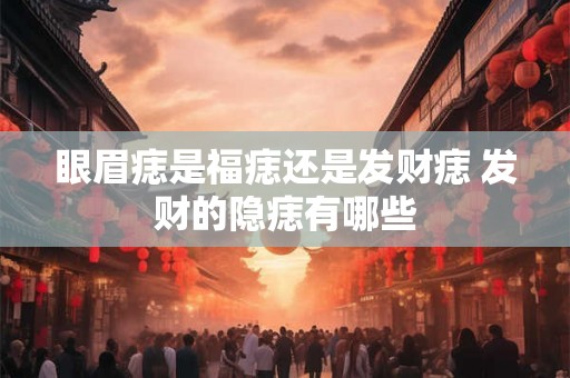 眼眉痣是福痣还是发财痣 发财的隐痣有哪些 眼眉痣是福痣还是发财痣 发财的隐痣有哪些