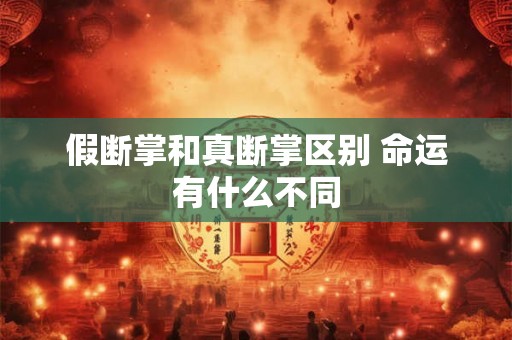 假断掌和真断掌区别 命运有什么不同