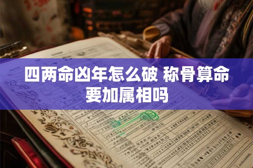 四两命凶年怎么破 称骨算命要加属相吗