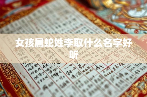 女孩属蛇姓李取什么名字好听 女孩属蛇姓李取什么名字好听