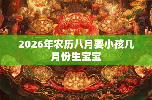 2026年农历八月要小孩几月份生宝宝