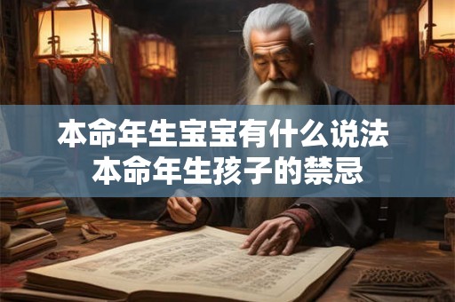 本命年生宝宝有什么说法 本命年生孩子的禁忌 本命年生宝宝有什么说法 本命年生孩子的禁忌