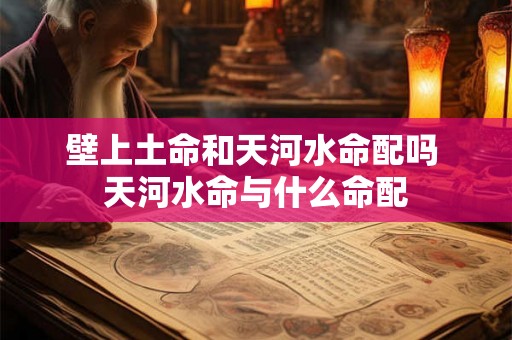 壁上土命和天河水命配吗 天河水命与什么命配