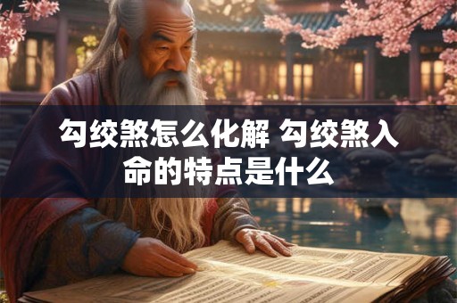 勾绞煞怎么化解 勾绞煞入命的特点是什么