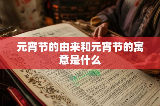 元宵节的由来和元宵节的寓意是什么 元宵节的由来和元宵节的寓意是什么