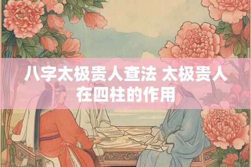 八字太极贵人查法 太极贵人在四柱的作用