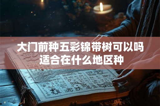 大门前种五彩锦带树可以吗 适合在什么地区种 大门前种五彩锦带树可以吗 适合在什么地区种