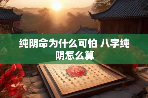 纯阴命为什么可怕 八字纯阴怎么算