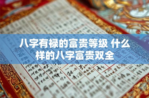 八字有禄的富贵等级 什么样的八字富贵双全