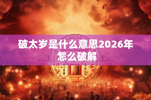 破太岁是什么意思2026年 怎么破解