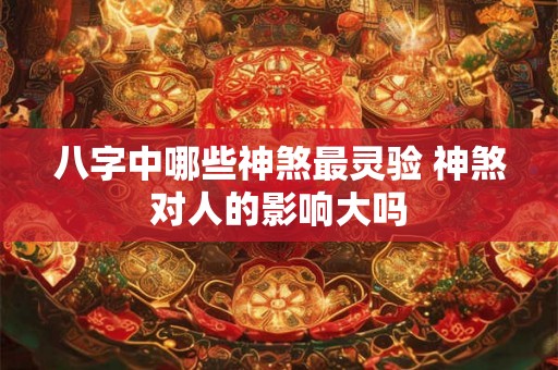 八字中哪些神煞最灵验 神煞对人的影响大吗 八字中哪些神煞最灵验 神煞对人的影响大吗