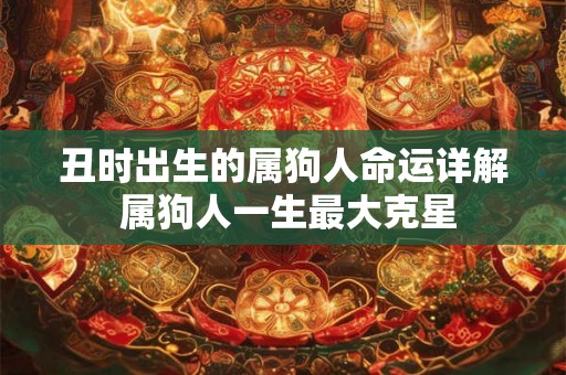 丑时出生的属狗人命运详解 属狗人一生最大克星