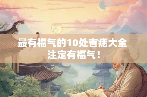 最有福气的10处吉痣大全 注定有福气! 最有福气的10处吉痣大全 注定有福气!