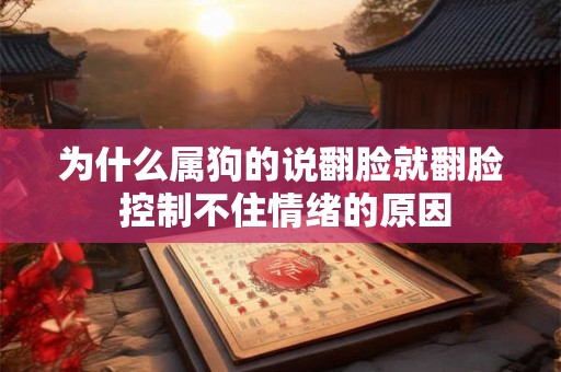 为什么属狗的说翻脸就翻脸 控制不住情绪的原因 为什么属狗的说翻脸就翻脸 控制不住情绪的原因