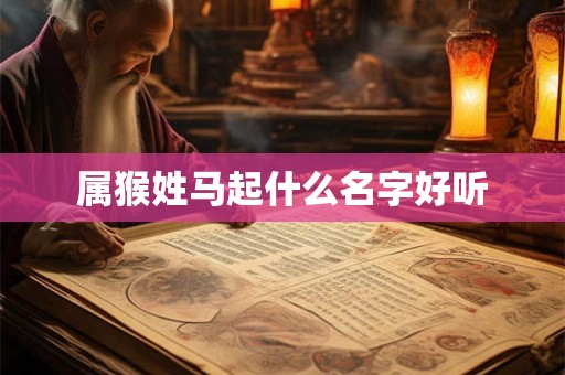 属猴姓马起什么名字好听 属猴姓马起什么名字好听