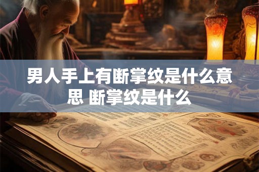 男人手上有断掌纹是什么意思 断掌纹是什么 男人手上有断掌纹是什么意思 断掌纹是什么