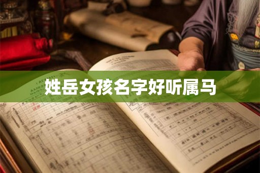姓岳女孩名字好听属马 姓岳女孩名字好听属马