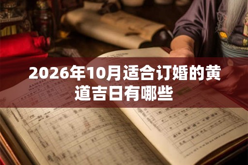 2026年10月适合订婚的黄道吉日有哪些 2026年10月适合订婚的黄道吉日有哪些