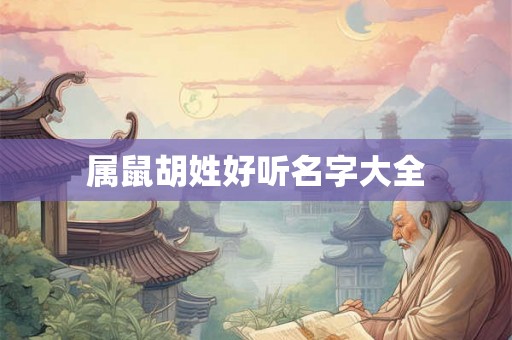 属鼠胡姓好听名字大全 属鼠胡姓好听名字大全
