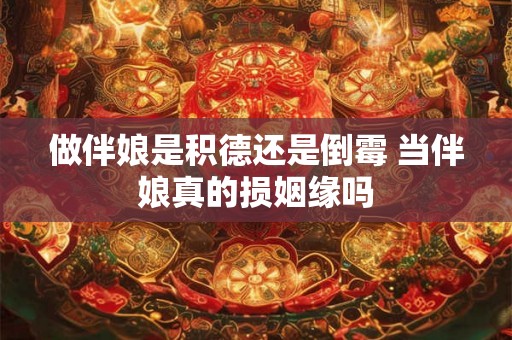 做伴娘是积德还是倒霉 当伴娘真的损姻缘吗