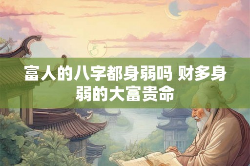 富人的八字都身弱吗 财多身弱的大富贵命