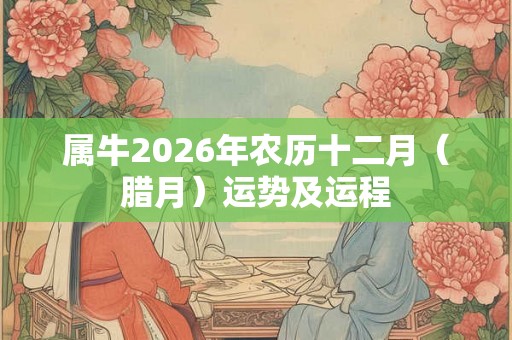 属牛2026年农历十二月（腊月）运势及运程
