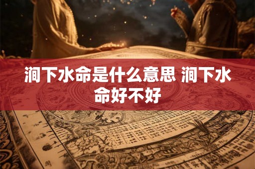 涧下水命是什么意思 涧下水命好不好