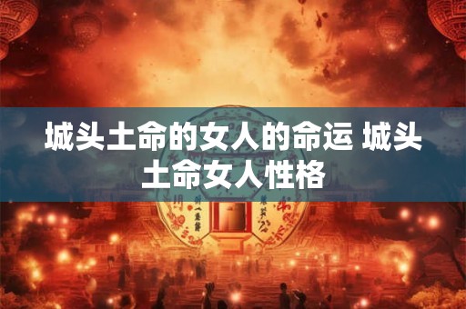 城头土命的女人的命运 城头土命女人性格