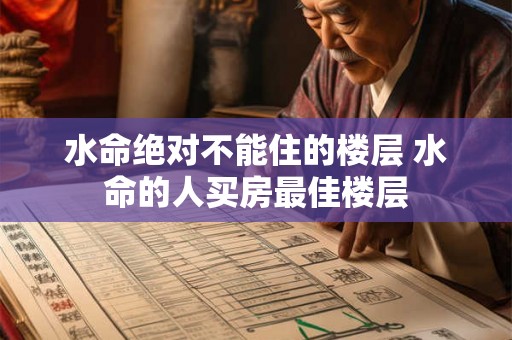 水命绝对不能住的楼层 水命的人买房最佳楼层