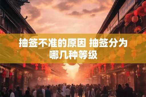 抽签不准的原因 抽签分为哪几种等级