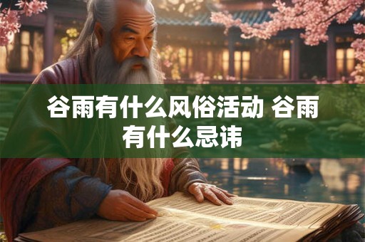 谷雨有什么风俗活动 谷雨有什么忌讳 谷雨有什么风俗活动 谷雨有什么忌讳