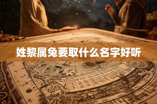 姓黎属兔要取什么名字好听 姓黎属兔要取什么名字好听