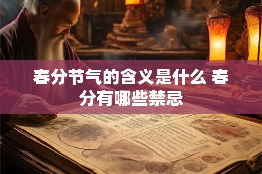 春分节气的含义是什么 春分有哪些禁忌 春分节气的含义是什么 春分有哪些禁忌