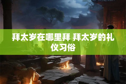 拜太岁在哪里拜 拜太岁的礼仪习俗
