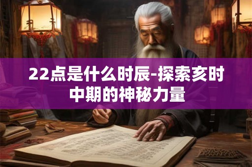 22点是什么时辰-探索亥时中期的神秘力量 22点是什么时辰-探索亥时中期的神秘力量