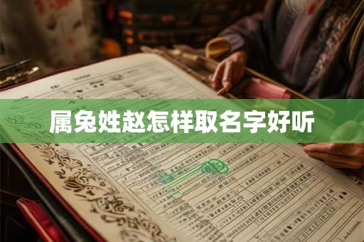 属兔姓赵怎样取名字好听 属兔姓赵怎样取名字好听