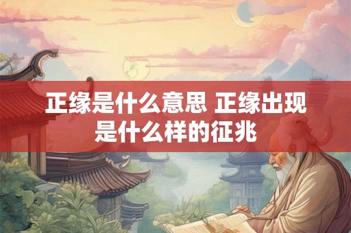 正缘是什么意思 正缘出现是什么样的征兆 正缘是什么意思 正缘出现是什么样的征兆