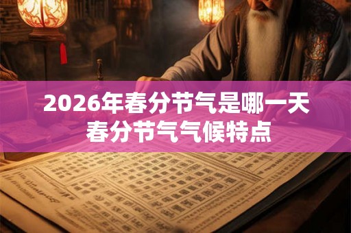 2026年春分节气是哪一天 春分节气气候特点 2026年春分节气是哪一天 春分节气气候特点