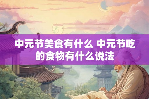 中元节美食有什么 中元节吃的食物有什么说法 中元节美食有什么 中元节吃的食物有什么说法
