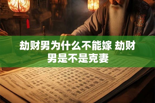 劫财男为什么不能嫁 劫财男是不是克妻