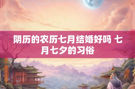 阴历的农历七月结婚好吗 七月七夕的习俗