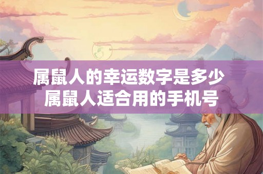 属鼠人的幸运数字是多少 属鼠人适合用的手机号 属鼠人的幸运数字是多少 属鼠人适合用的手机号
