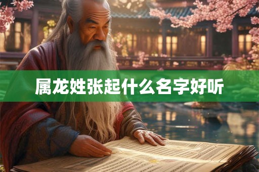 属龙姓张起什么名字好听 属龙姓张起什么名字好听