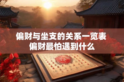 偏财与坐支的关系一览表 偏财最怕遇到什么 偏财与坐支的关系一览表 偏财最怕遇到什么