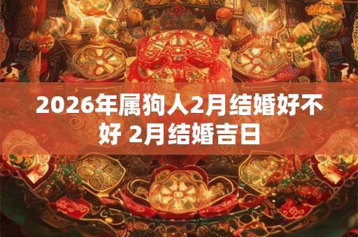 2026年属狗人2月结婚好不好 2月结婚吉日