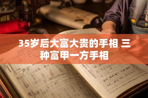 35岁后大富大贵的手相 三种富甲一方手相 35岁后大富大贵的手相 三种富甲一方手相